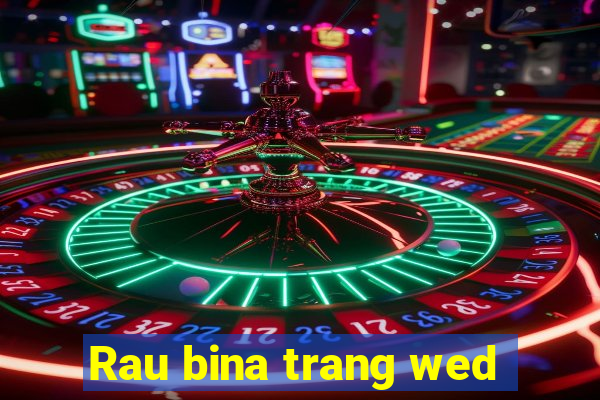 Rau bina trang wed