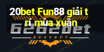 20bet Fun88 giải trí mùa xuân