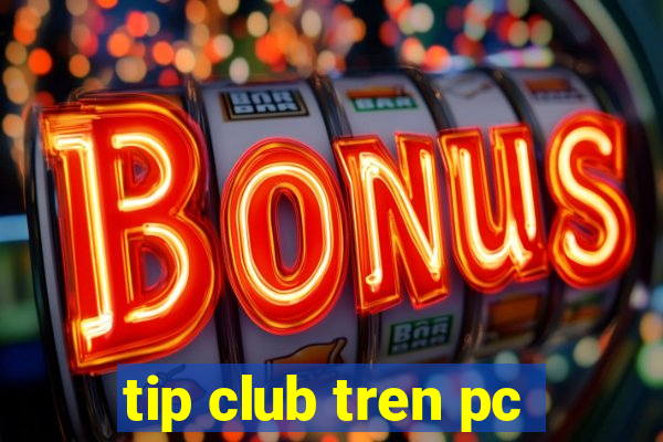 tip club tren pc