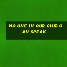 no one in our club can speak