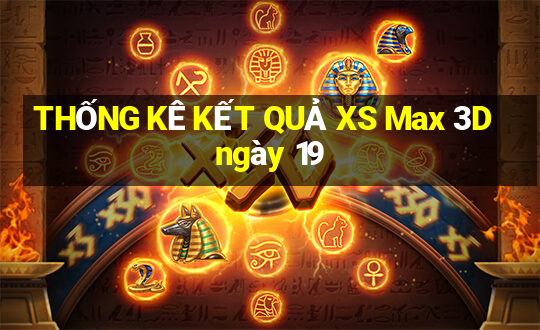 THỐNG KÊ KẾT QUẢ XS Max 3D ngày 19