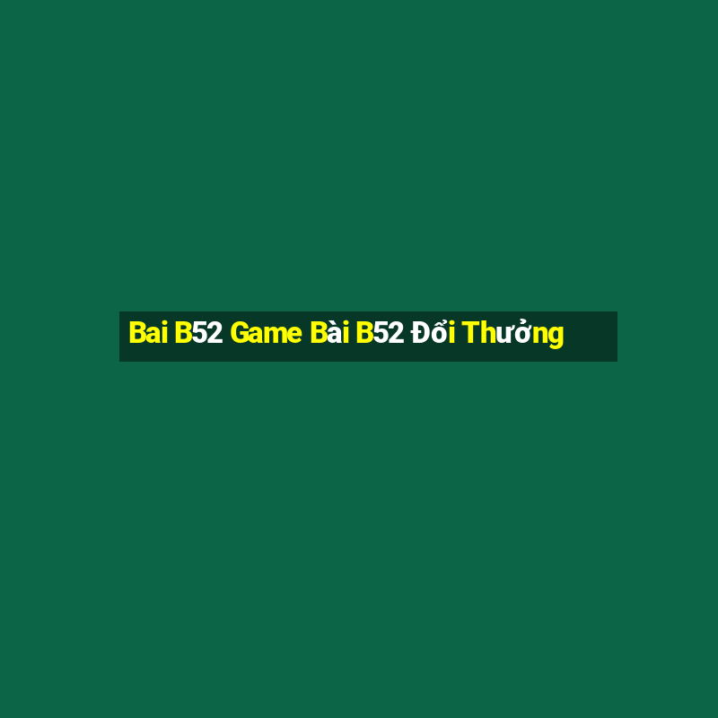 Bai B52 Game Bài B52 Đổi Thưởng