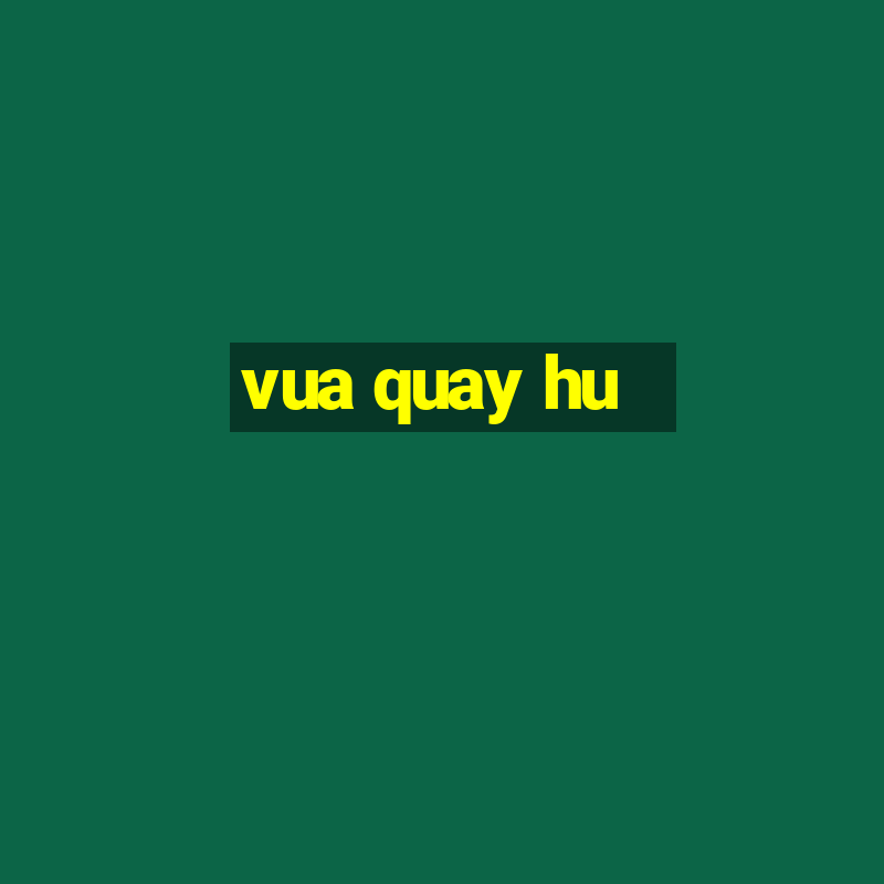 vua quay hu