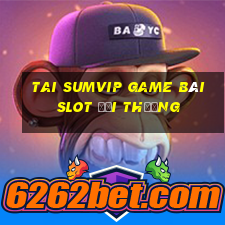 Tai Sumvip Game Bài Slot Đổi Thưởng