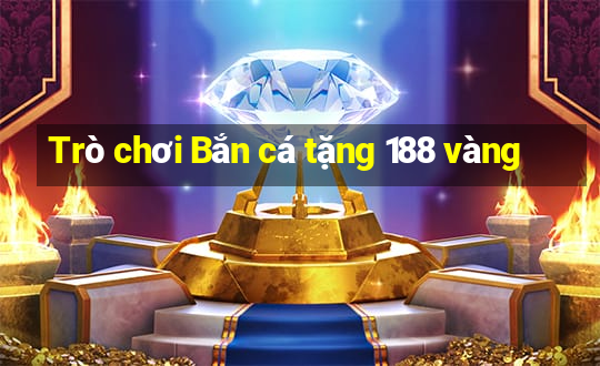 Trò chơi Bắn cá tặng 188 vàng