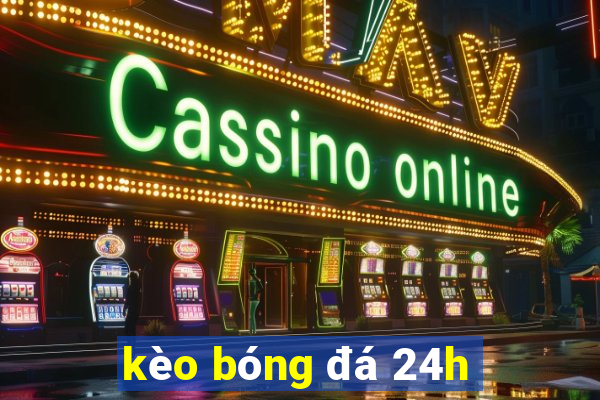 kèo bóng đá 24h