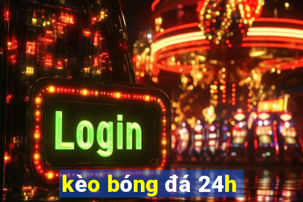 kèo bóng đá 24h