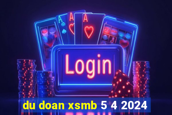 du doan xsmb 5 4 2024