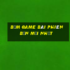 Bấm game bài phiên bản mới nhất