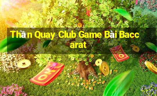 Thần Quay Club Game Bài Baccarat