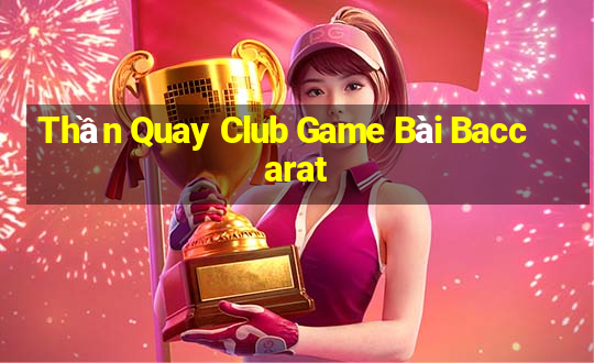 Thần Quay Club Game Bài Baccarat