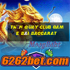 Thần Quay Club Game Bài Baccarat