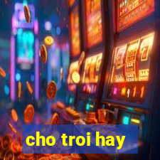 cho troi hay