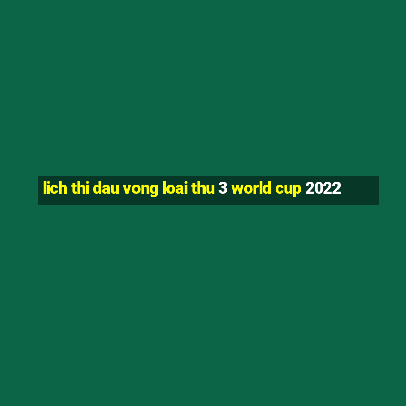 lich thi dau vong loai thu 3 world cup 2022