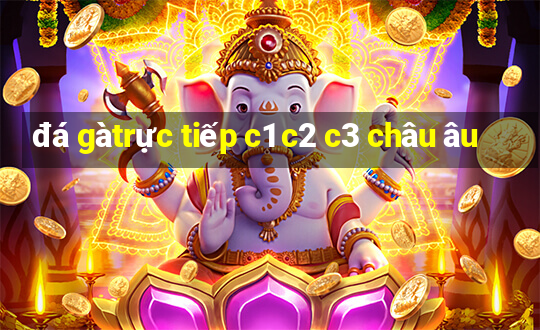 đá gà trực tiếp c1 c2 c3 châu âu