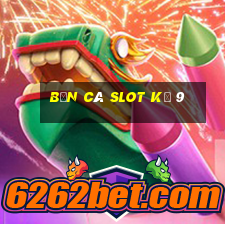 bắn cá slot kỳ 9