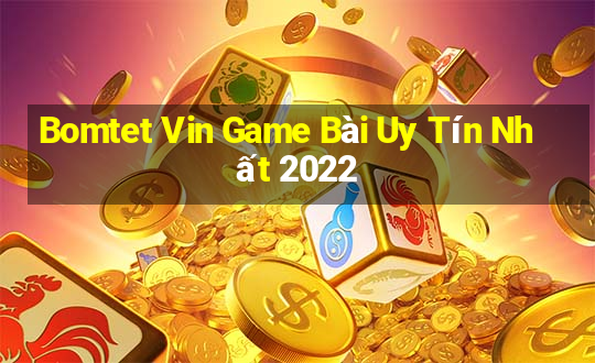 Bomtet Vin Game Bài Uy Tín Nhất 2022