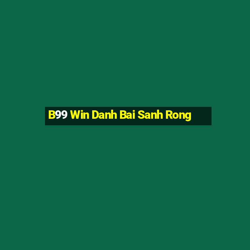 B99 Win Danh Bai Sanh Rong