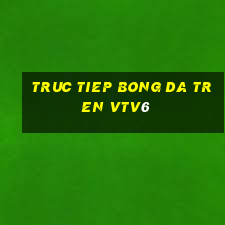 truc tiep bong da tren vtv6