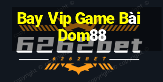 Bay Vip Game Bài Dom88