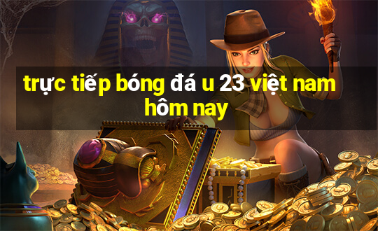 trực tiếp bóng đá u 23 việt nam hôm nay