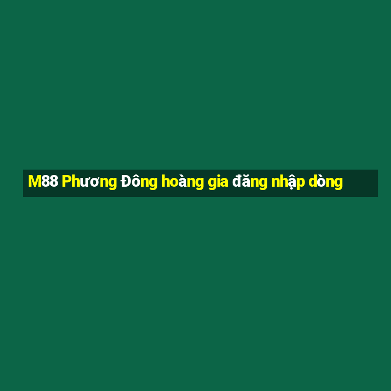 M88 Phương Đông hoàng gia đăng nhập dòng