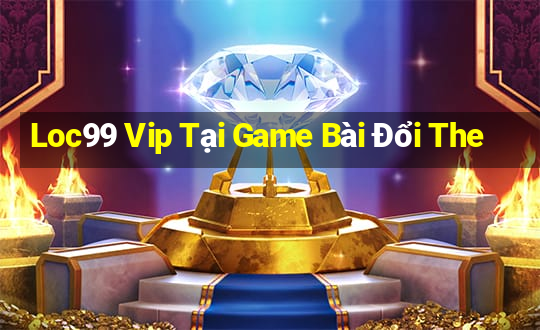 Loc99 Vip Tại Game Bài Đổi The