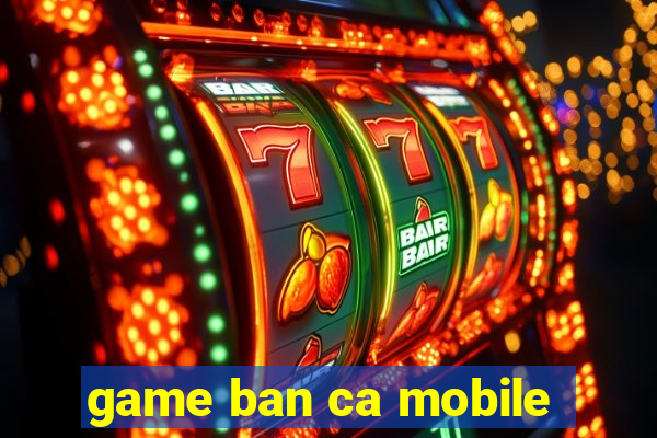 game ban ca mobile