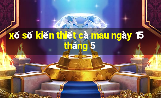 xổ số kiến thiết cà mau ngày 15 tháng 5