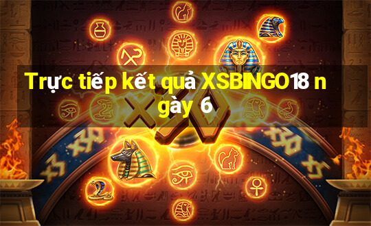 Trực tiếp kết quả XSBINGO18 ngày 6