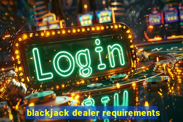 blackjack dealer requirements