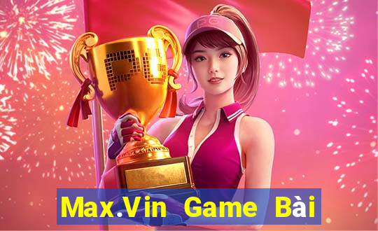 Max.Vin Game Bài Rút Tiền Uy Tín