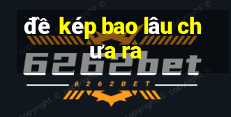 đề kép bao lâu chưa ra