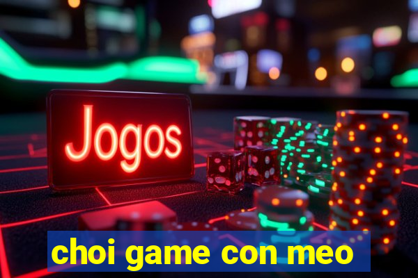 choi game con meo