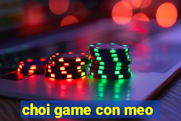 choi game con meo