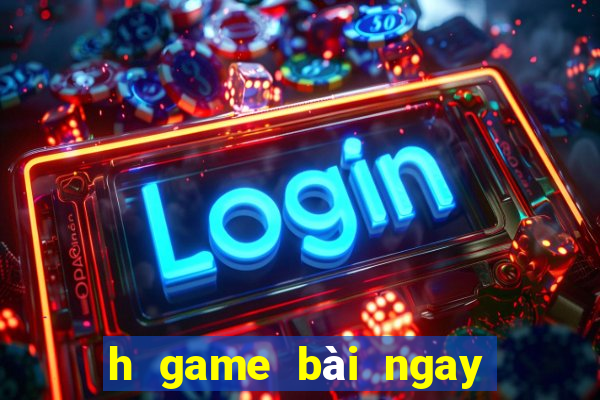 h game bài ngay lập tức