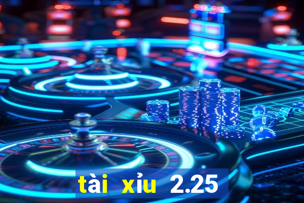 tài xỉu 2.25 là gì