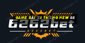 game bài đổi thưởng new 88