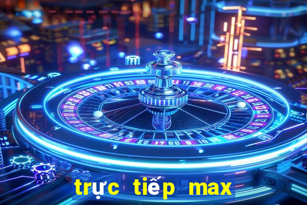 trực tiếp max 3d pro