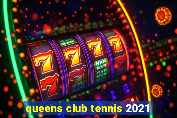 queens club tennis 2021