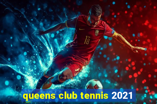 queens club tennis 2021