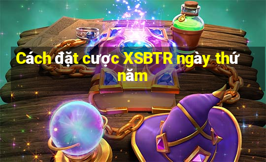 Cách đặt cược XSBTR ngày thứ năm