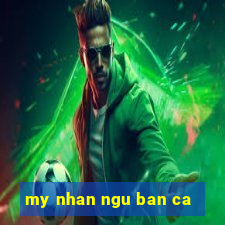 my nhan ngu ban ca