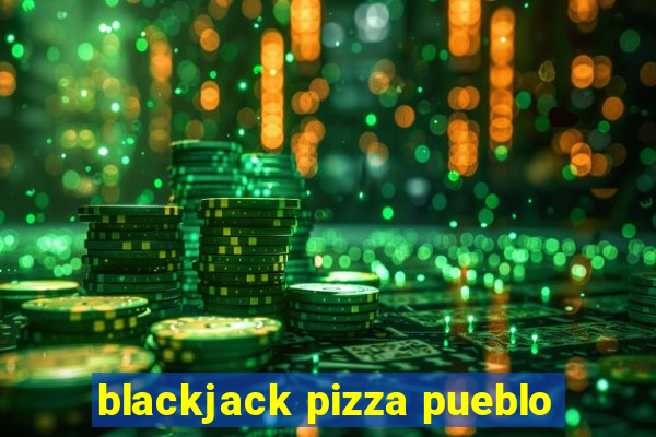 blackjack pizza pueblo