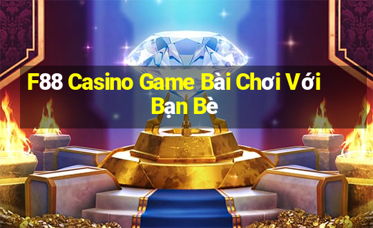 F88 Casino Game Bài Chơi Với Bạn Bè