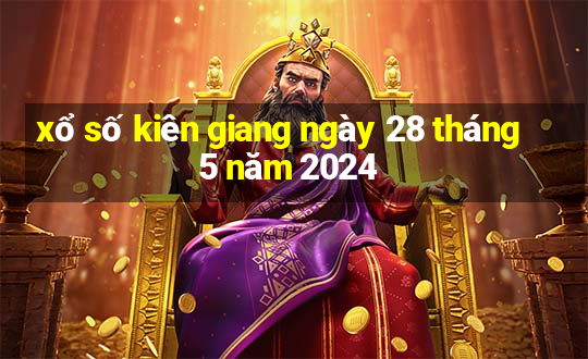 xổ số kiên giang ngày 28 tháng 5 năm 2024