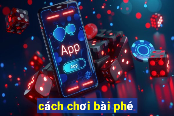 cách chơi bài phé