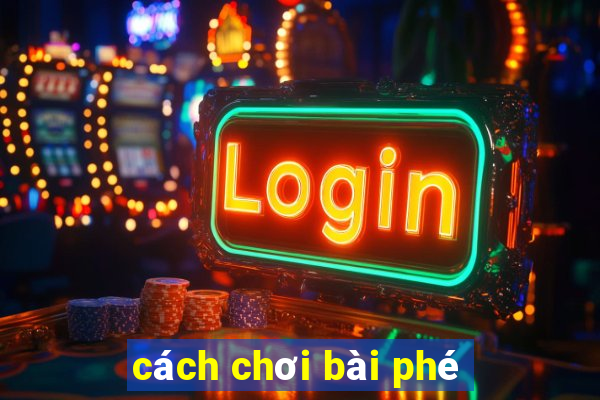 cách chơi bài phé