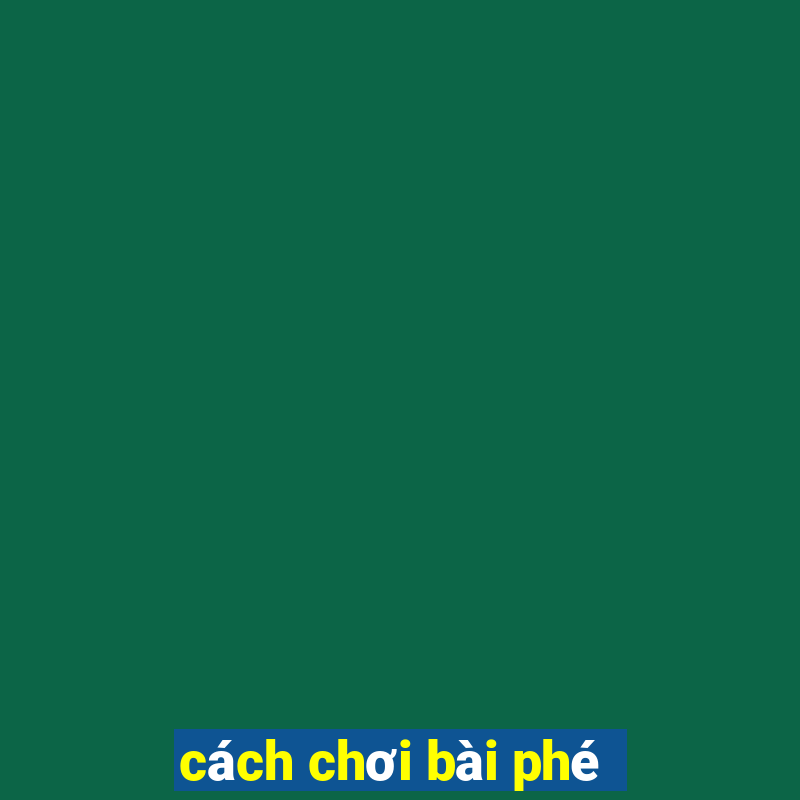 cách chơi bài phé