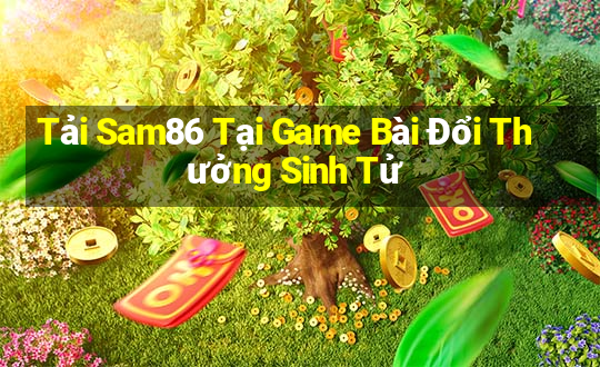 Tải Sam86 Tại Game Bài Đổi Thưởng Sinh Tử